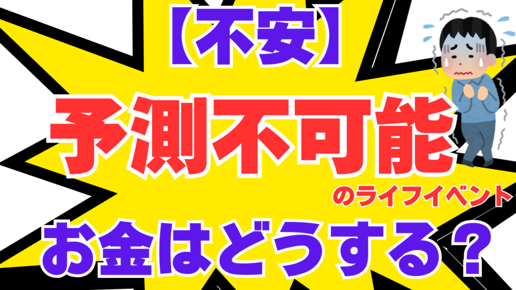 【不安】予測不可能なライフイベントのお金はどうする？